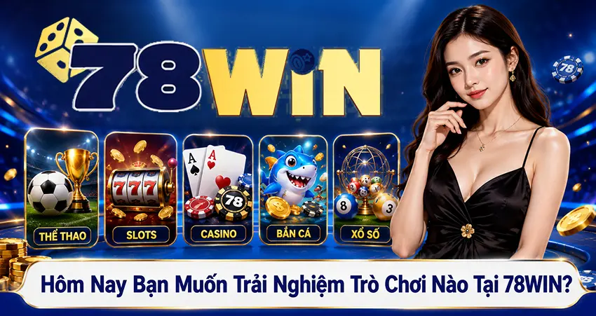 Hôm Nay Bạn Muốn Trải Nghiệm Trò Chơi Nào Tại 78WIN?